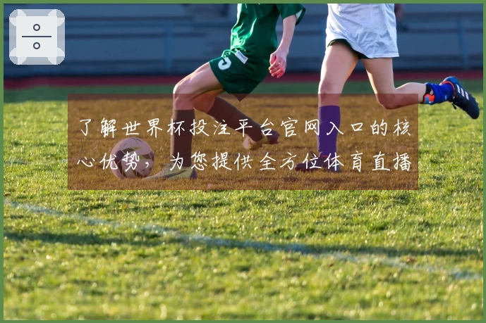 了解世界杯投注平台官网入口的核心优势，为您提供全方位体育直播体验