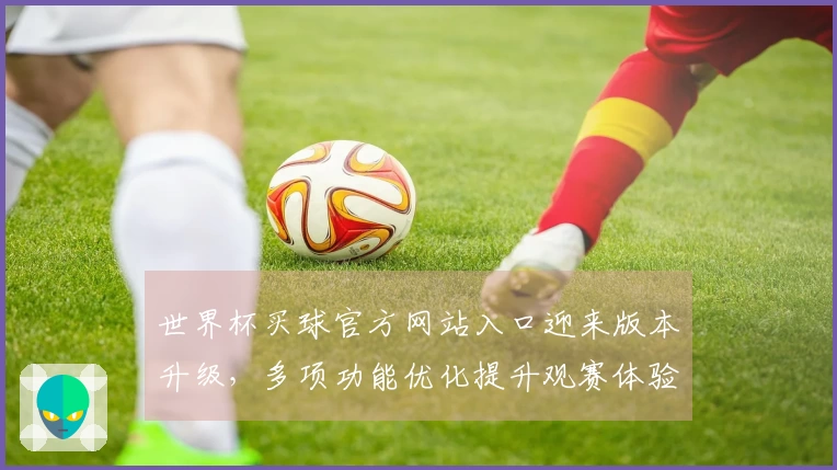 世界杯买球官方网站入口迎来版本升级，多项功能优化提升观赛体验