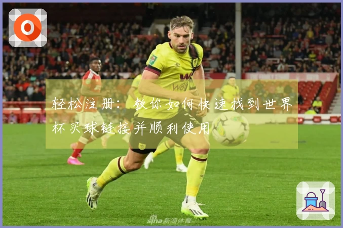 轻松注册：教你如何快速找到世界杯买球链接并顺利使用