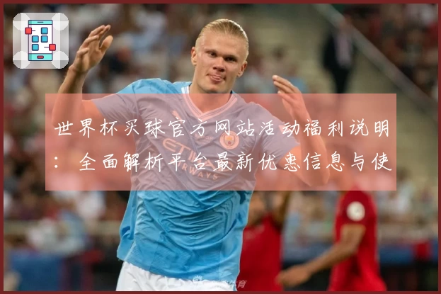 世界杯买球官方网站活动福利说明：全面解析平台最新优惠信息与使用指南