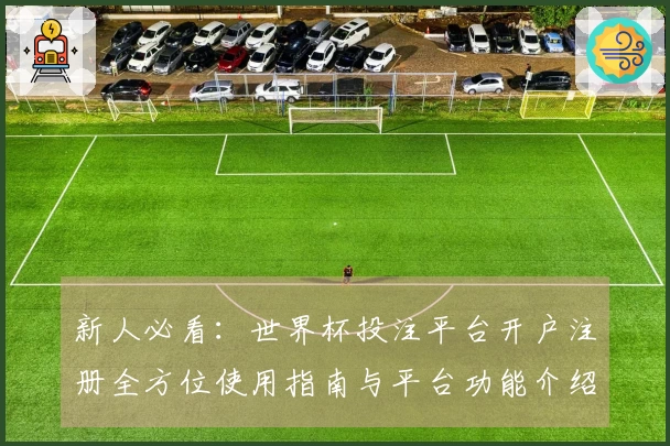 新人必看：世界杯投注平台开户注册全方位使用指南与平台功能介绍