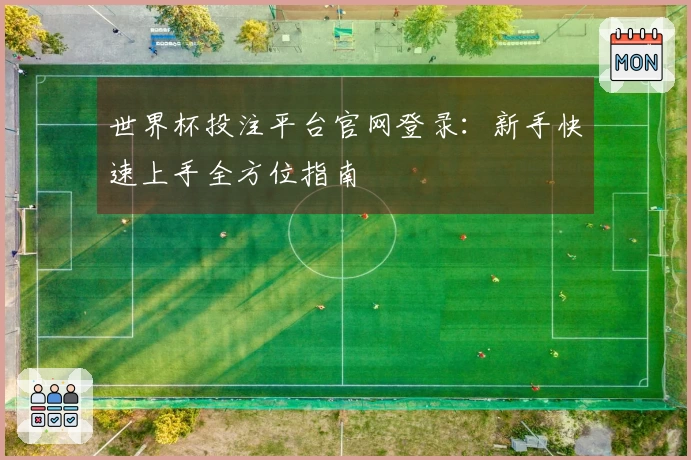世界杯投注平台官网登录：新手快速上手全方位指南